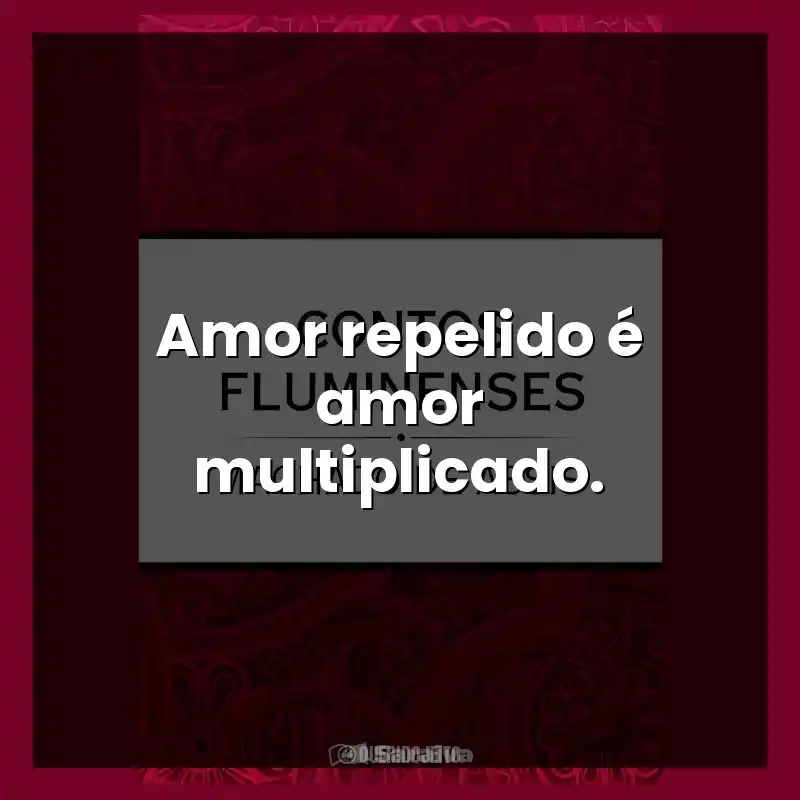 Amor repelido é amor multiplicado.