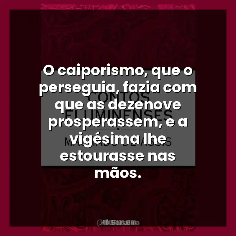 O caiporismo, que o perseguia, fazia com que as dezenove prosperassem, e a vigésima lhe estourasse nas mãos.
