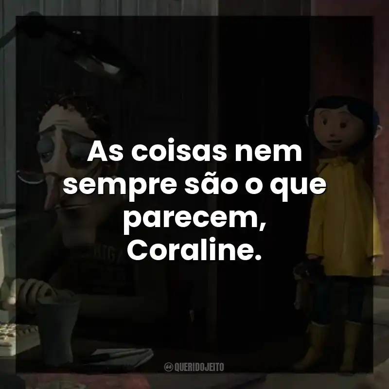 As coisas nem sempre são o que parecem, Coraline.