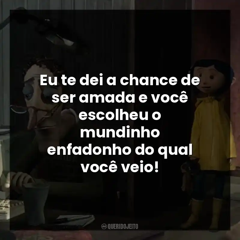 Eu te dei a chance de ser amada e você escolheu o mundinho enfadonho do qual você veio!
