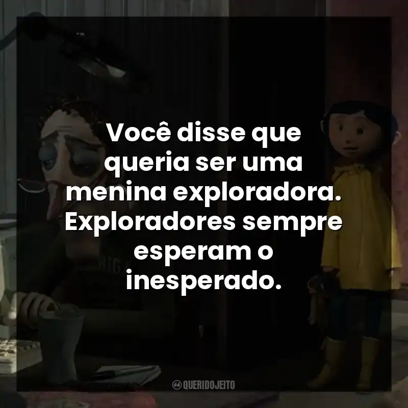 Você disse que queria ser uma menina exploradora. Exploradores sempre esperam o inesperado.