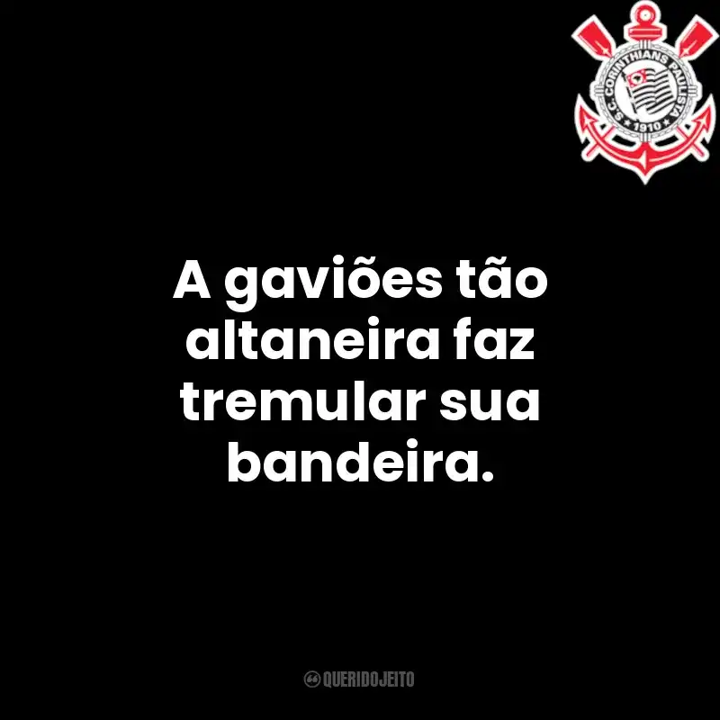 Frases do Corinthians: A gaviões tão altaneira faz tremular sua bandeira.