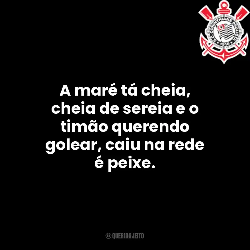 A maré tá cheia, cheia de sereia e o timão querendo golear, caiu na rede é peixe.
