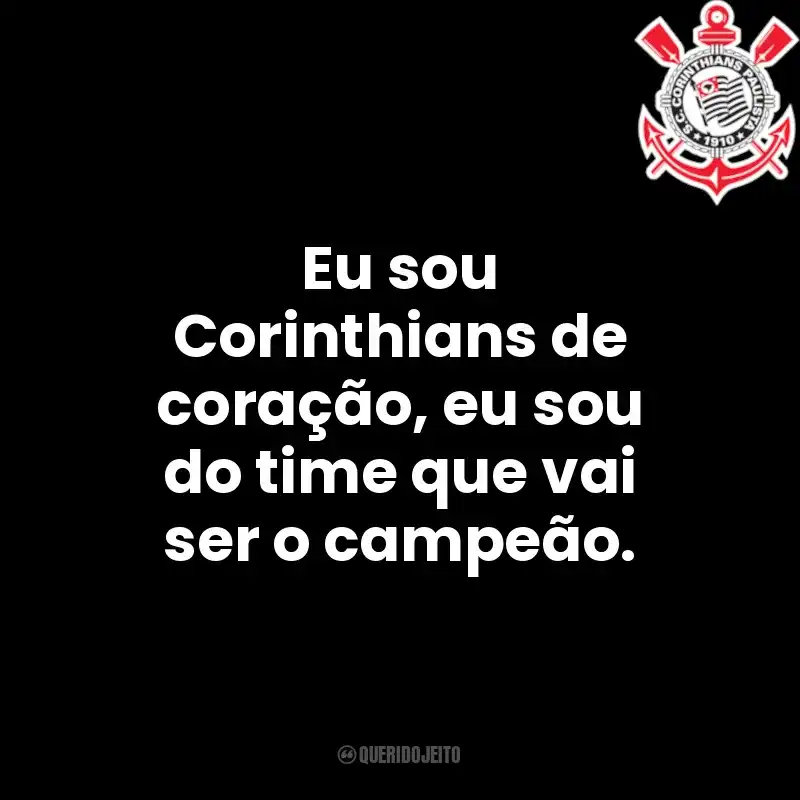 Eu sou Corinthians de coração, eu sou do time que vai ser o campeão.