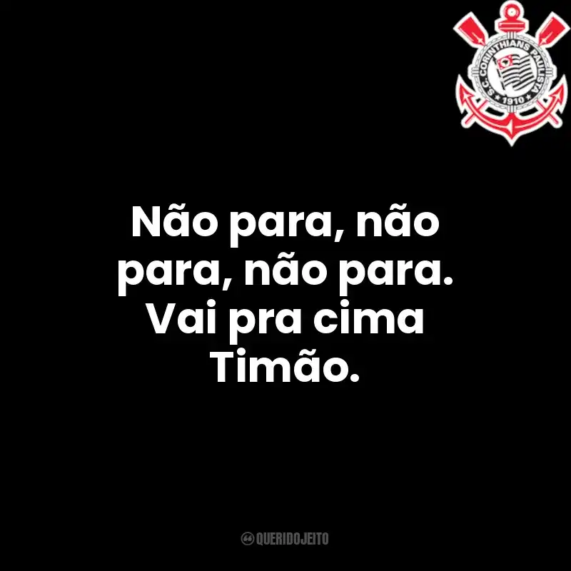 Não para, não para, não para. Vai pra cima Timão.