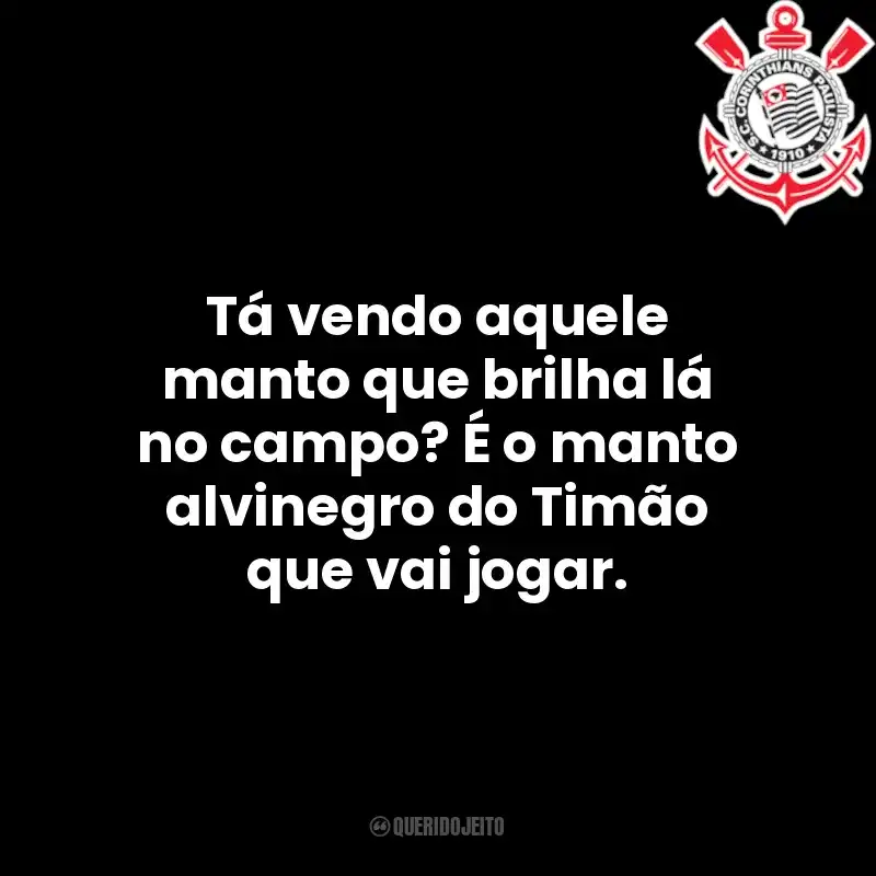 Tá vendo aquele manto que brilha lá no campo? É o manto alvinegro do Timão que vai jogar.