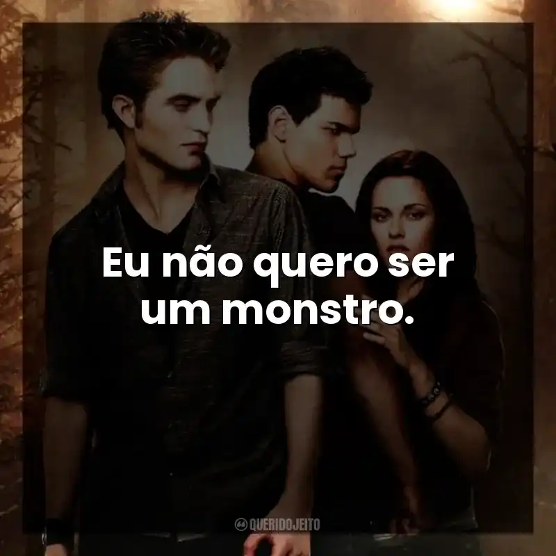 Eu não quero ser um monstro.