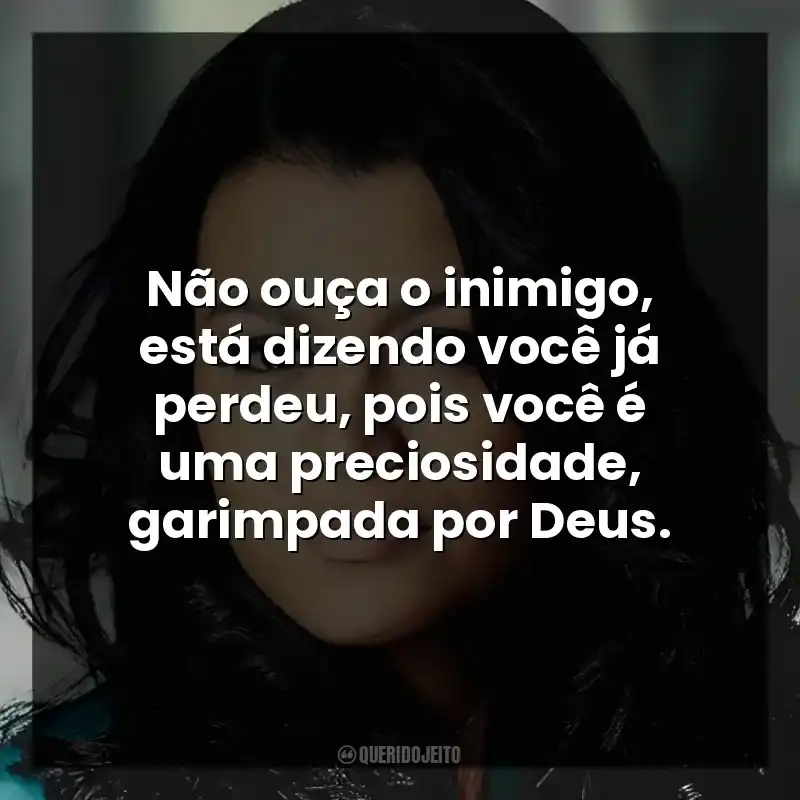 Não ouça o inimigo, está dizendo você já perdeu, pois você é uma preciosidade, garimpada por Deus.