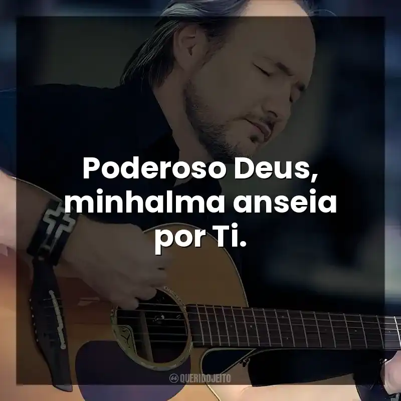 Poderoso Deus, minhalma anseia por Ti.