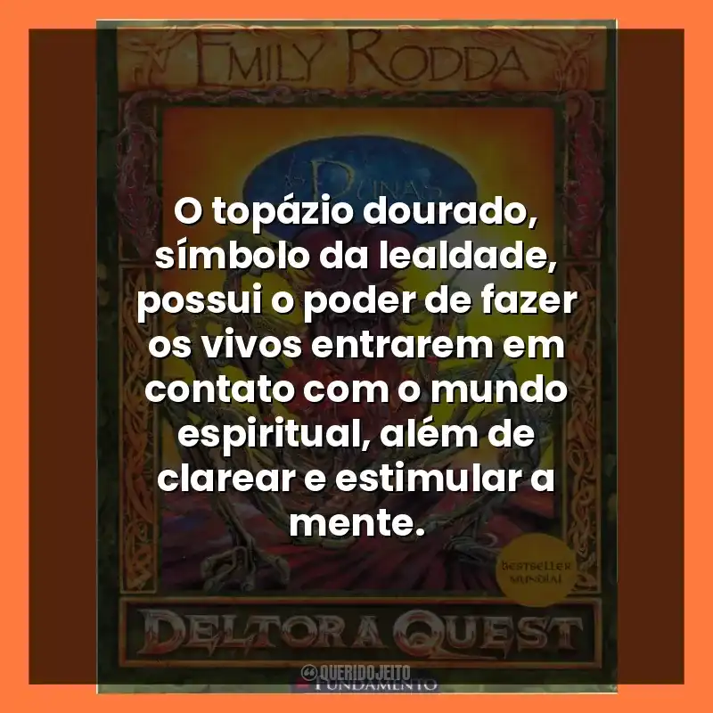 O topázio dourado, símbolo da lealdade, possui o poder de fazer os vivos entrarem em contato com o mundo espiritual, além de clarear e estimular a mente.