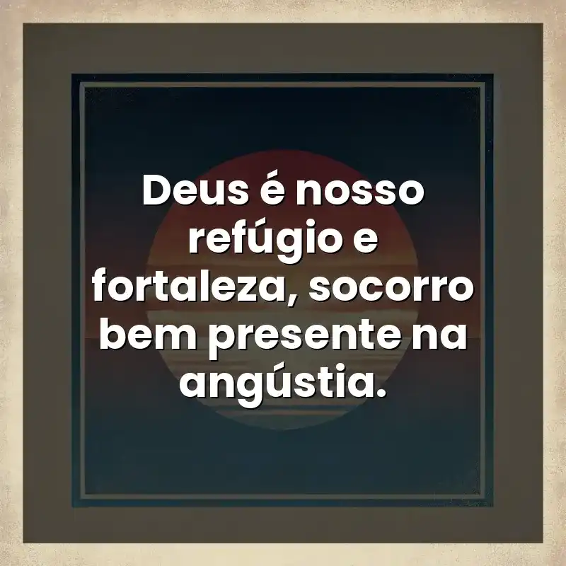 Deus é nosso refúgio e fortaleza, socorro bem presente na angústia.
