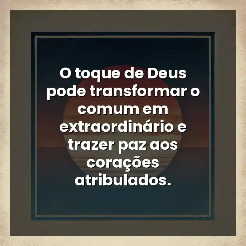 O toque de Deus pode transformar o comum em extraordinário e trazer paz aos corações atribulados.