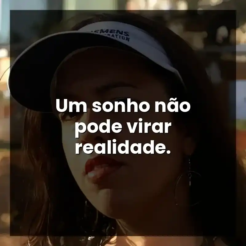 Um sonho não pode virar realidade.