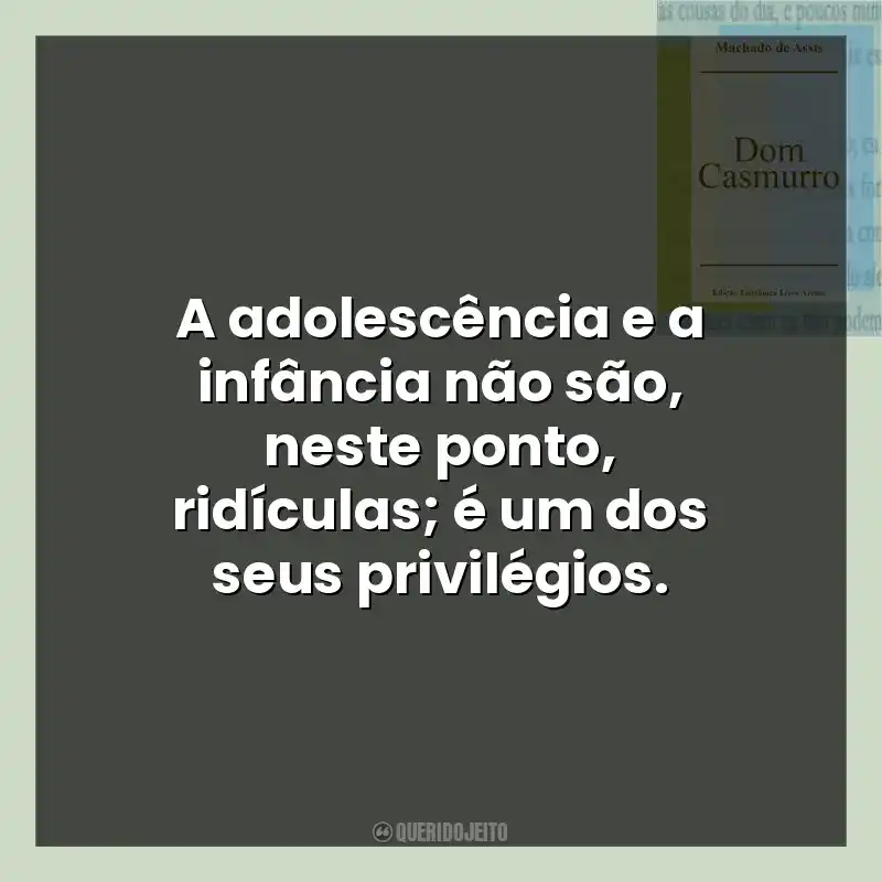 Frases do Livro Dom Casmurro: A adolescência e a infância não são, neste ponto, ridículas; é um dos seus privilégios.