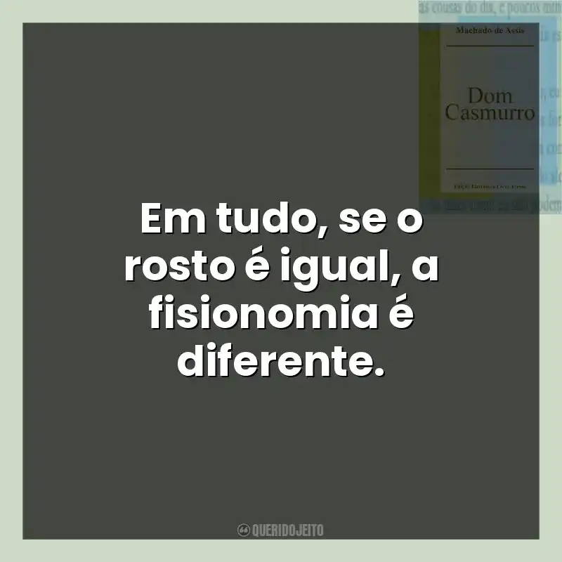 Em tudo, se o rosto é igual, a fisionomia é diferente.