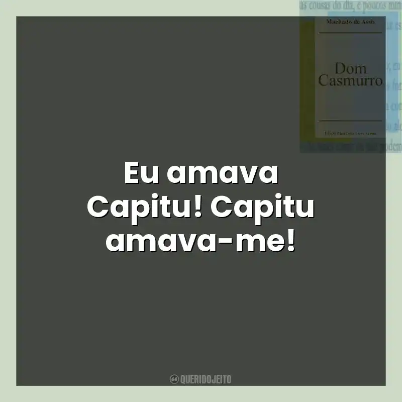 Eu amava Capitu! Capitu amava-me!