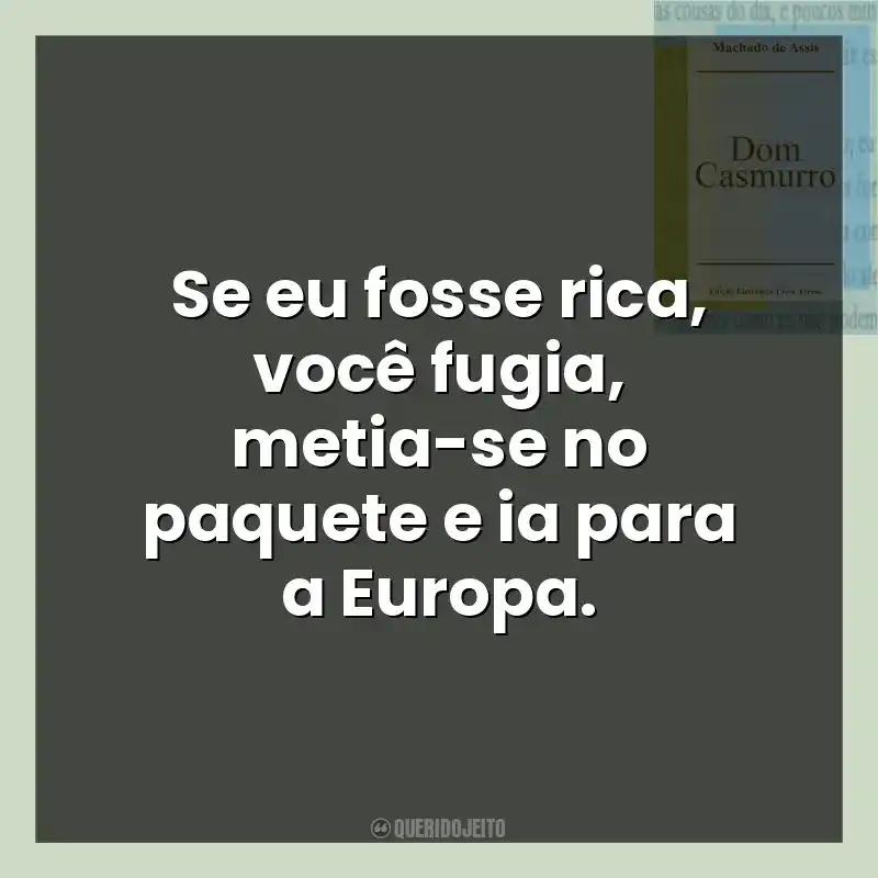 Livro Dom Casmurro frases: Se eu fosse rica, você fugia, metia-se no paquete e ia para a Europa.