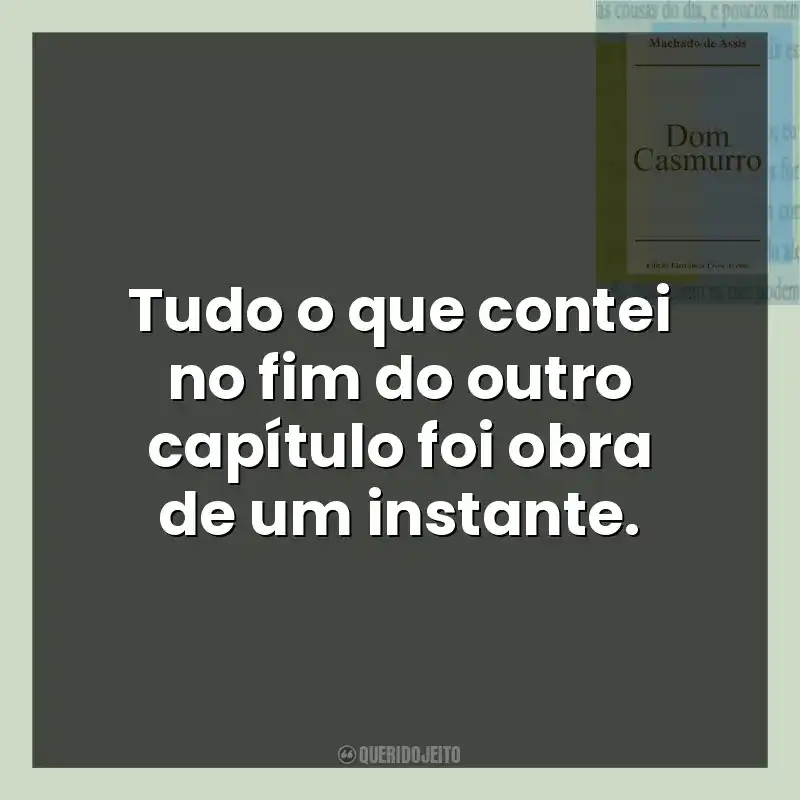 Frases do Livro Dom Casmurro: Tudo o que contei no fim do outro capítulo foi obra de um instante.