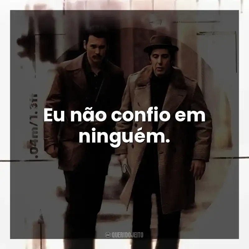 Eu não confio em ninguém.