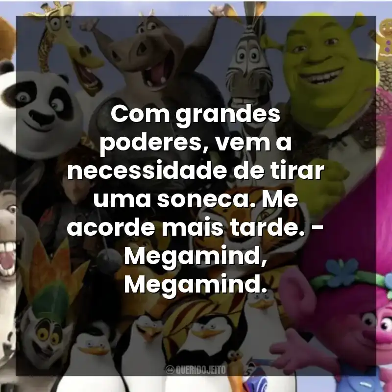 Com grandes poderes, vem a necessidade de tirar uma soneca. Me acorde mais tarde. – Megamind, Megamind.