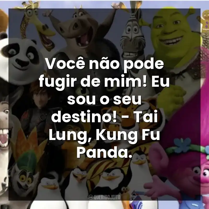 Você não pode fugir de mim! Eu sou o seu destino! – Tai Lung, Kung Fu Panda.