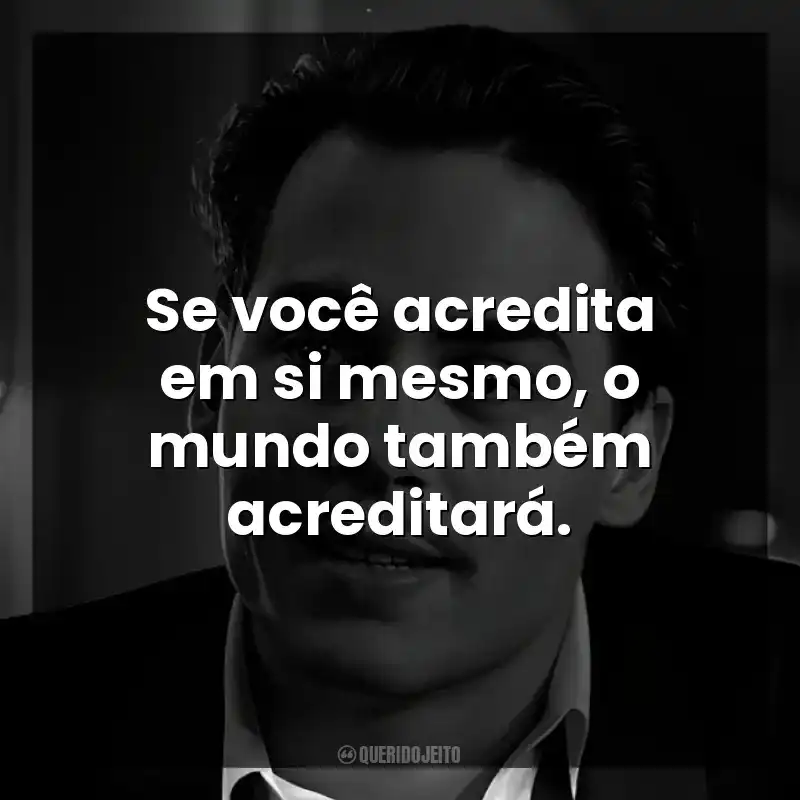 Se você acredita em si mesmo, o mundo também acreditará.