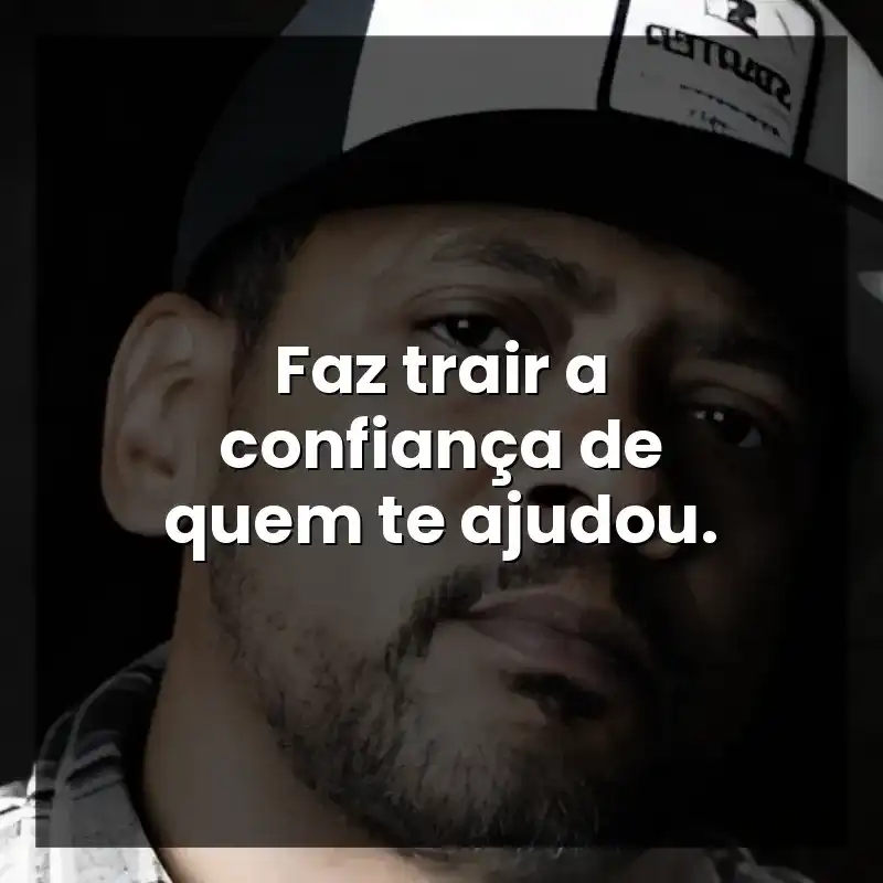 Faz trair a confiança de quem te ajudou. – Edi Rock