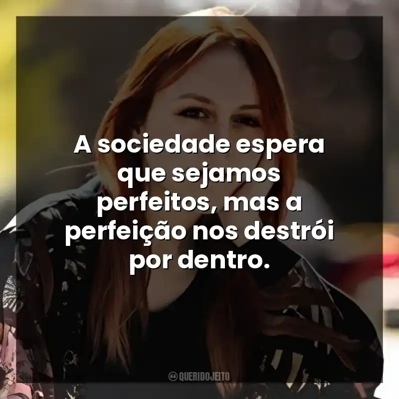 A sociedade espera que sejamos perfeitos, mas a perfeição nos destrói por dentro.