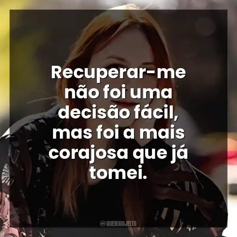 Recuperar-me não foi uma decisão fácil, mas foi a mais corajosa que já tomei.
