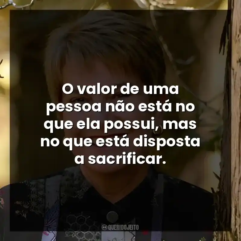 O valor de uma pessoa não está no que ela possui, mas no que está disposta a sacrificar.