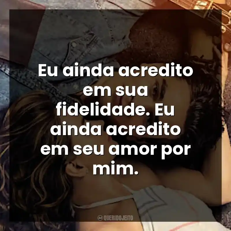 Eu ainda acredito em sua fidelidade. Eu ainda acredito em seu amor por mim.