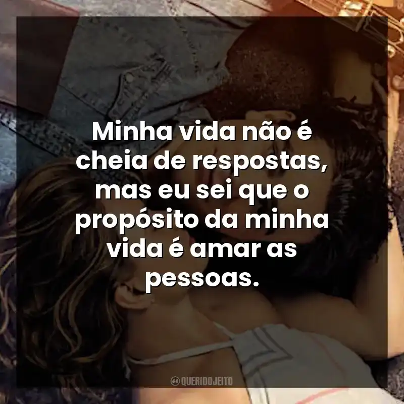 Minha vida não é cheia de respostas, mas eu sei que o propósito da minha vida é amar as pessoas.