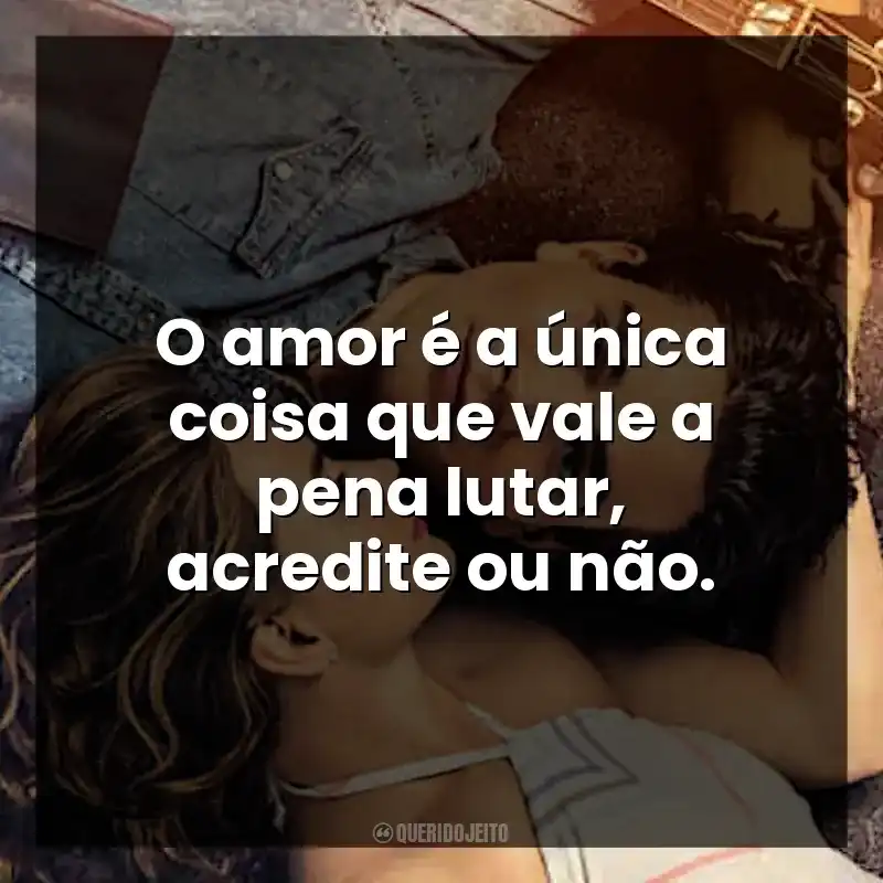 O amor é a única coisa que vale a pena lutar, acredite ou não.