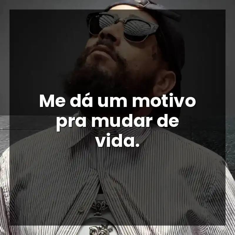Me dá um motivo pra mudar de vida.