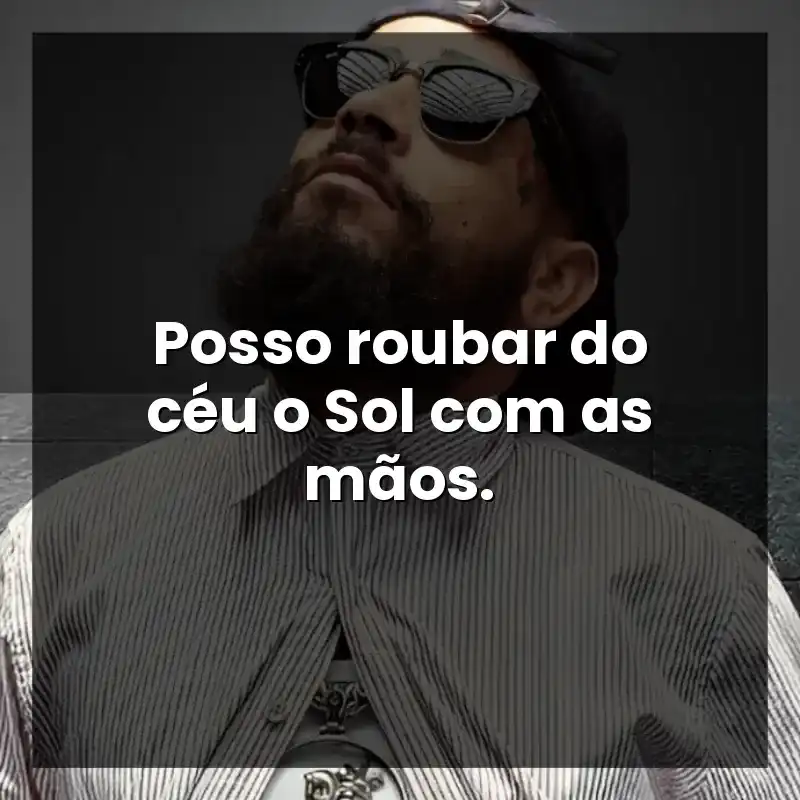 Posso roubar do céu o Sol com as mãos.