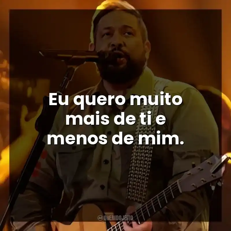 Eu quero muito mais de ti e menos de mim.