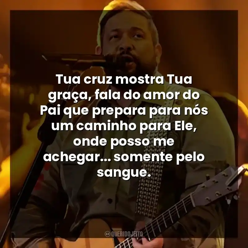 Tua cruz mostra Tua graça, fala do amor do Pai que prepara para nós um caminho para Ele, onde posso me achegar… somente pelo sangue.