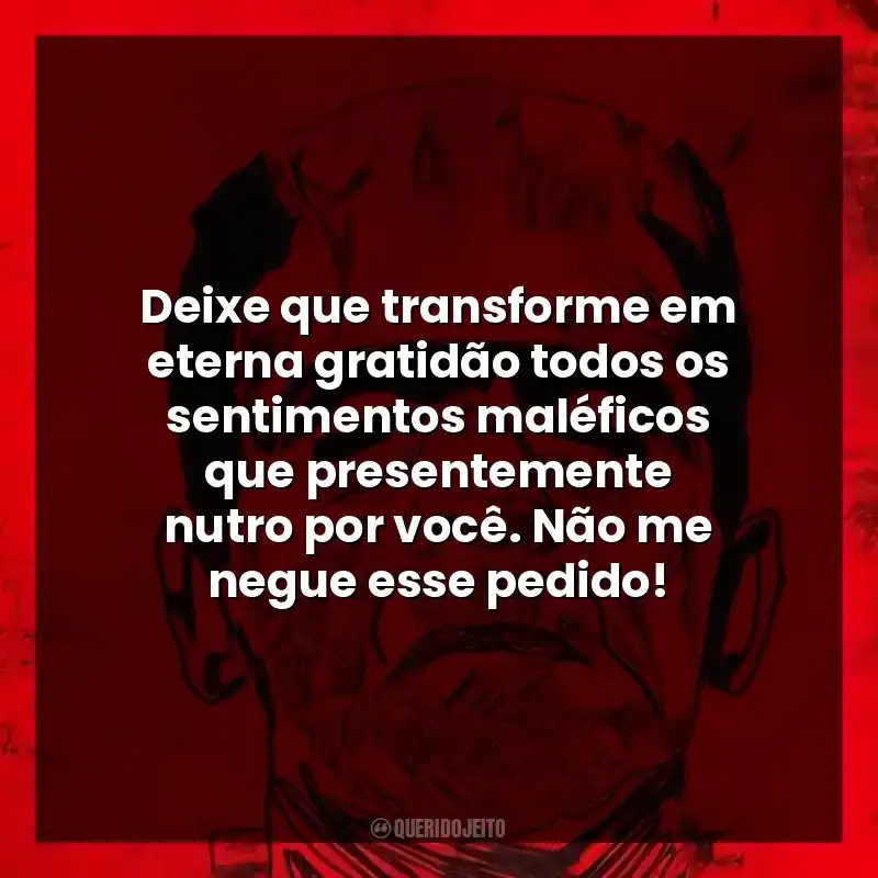 Frases do Livro Frankenstein de Mary Shelley: Deixe que transforme em eterna gratidão todos os sentimentos maléficos que presentemente nutro por você. Não me negue esse pedido!