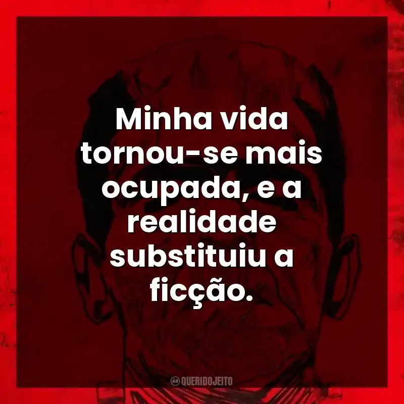 Minha vida tornou-se mais ocupada, e a realidade substituiu a ficção.