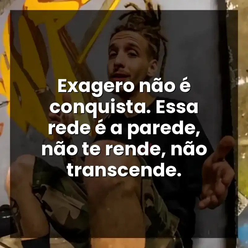 Exagero não é conquista. Essa rede é a parede, não te rende, não transcende. – Haikaiss