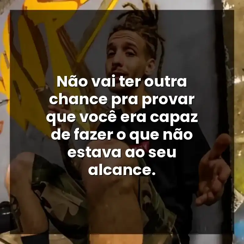 Não vai ter outra chance pra provar que você era capaz de fazer o que não estava ao seu alcance.