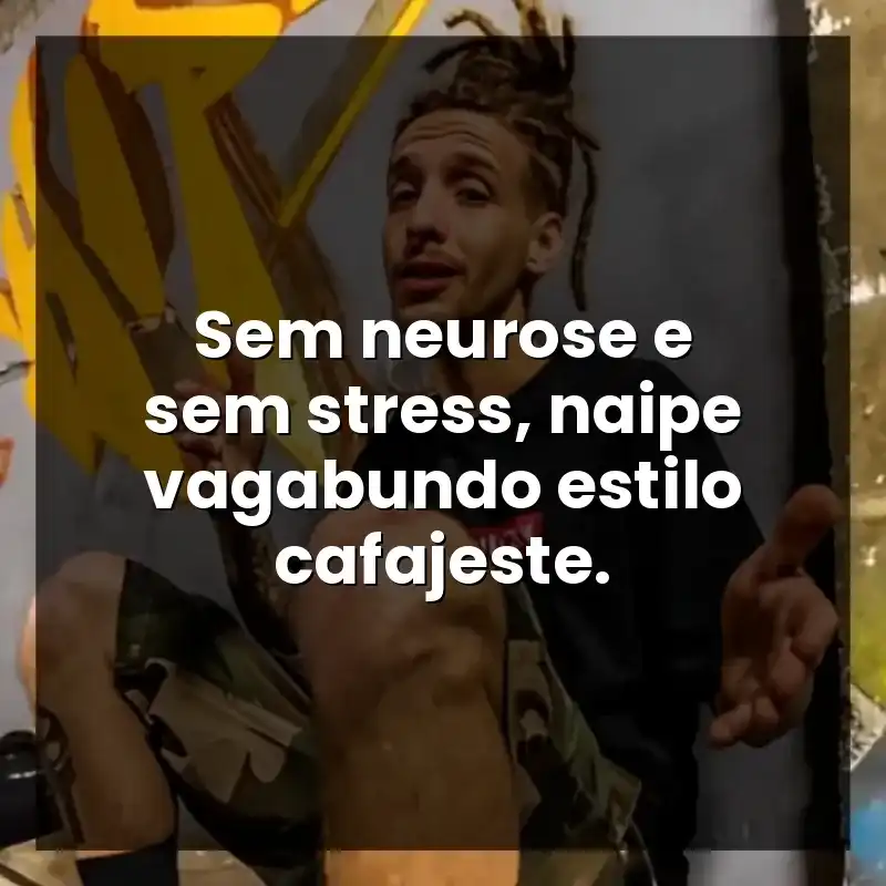 Sem neurose e sem stress, naipe vagabundo estilo cafajeste.