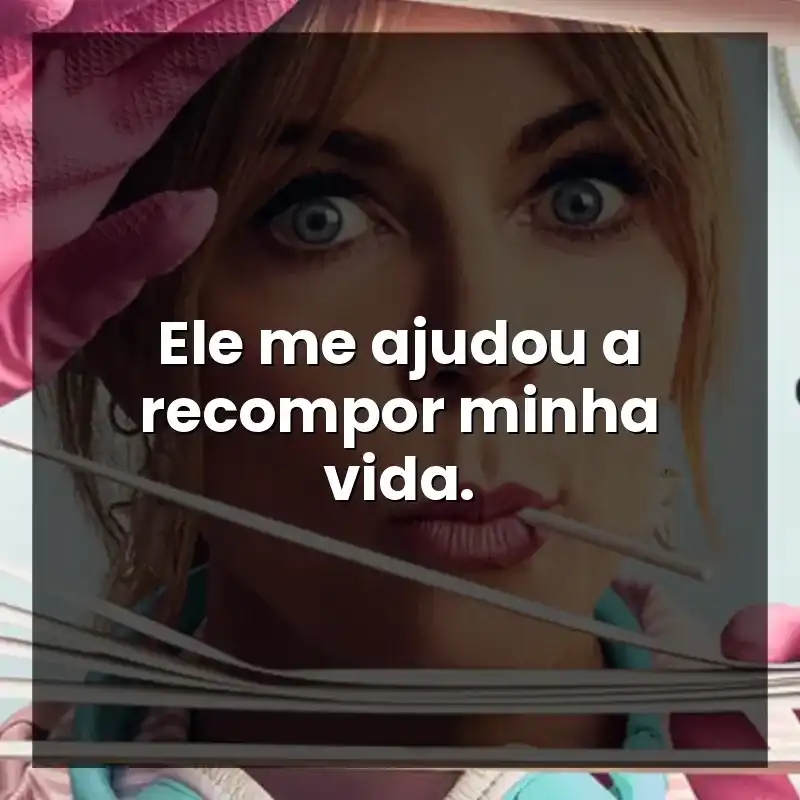 Ele me ajudou a recompor minha vida.