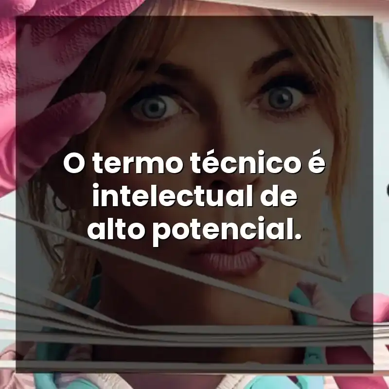 O termo técnico é intelectual de alto potencial.