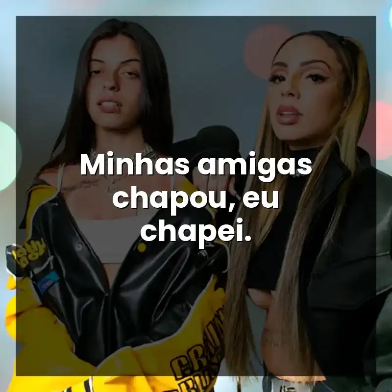 Minhas amigas chapou, eu chapei.