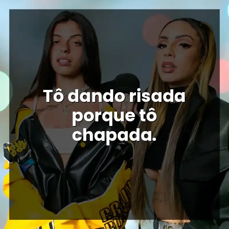 Tô dando risada porque tô chapada.