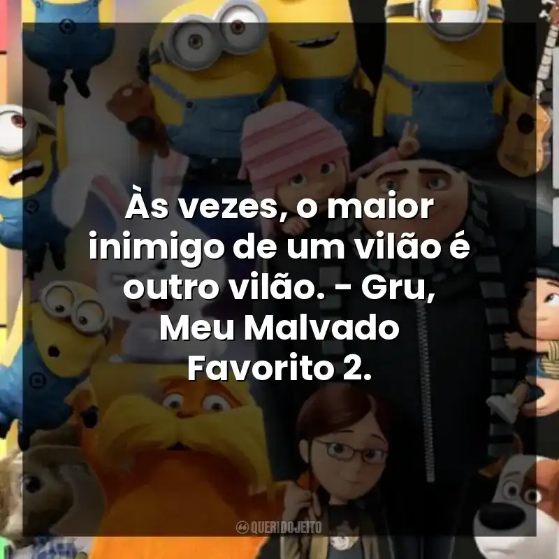 Às vezes, o maior inimigo de um vilão é outro vilão. – Gru, Meu Malvado Favorito 2.
