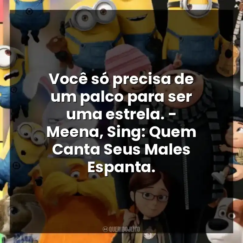Você só precisa de um palco para ser uma estrela. – Meena, Sing: Quem Canta Seus Males Espanta.
