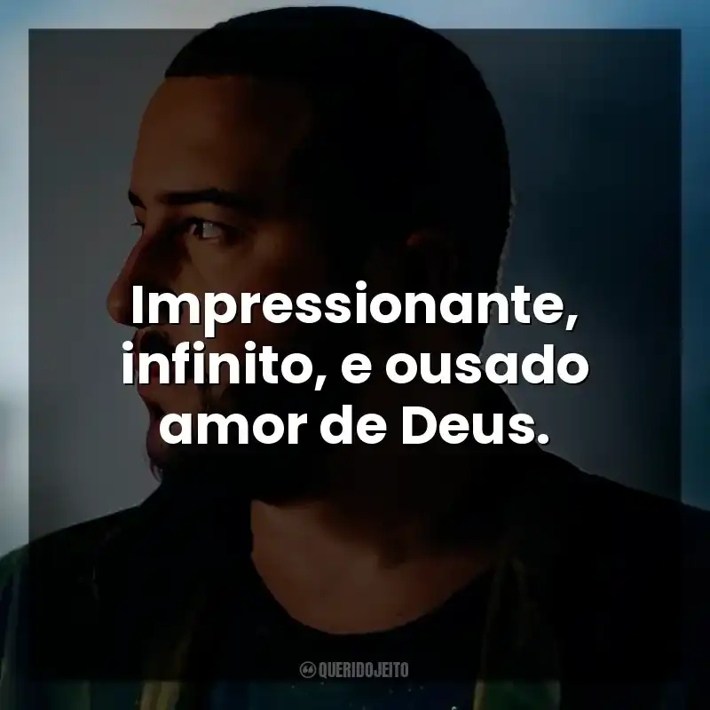 Impressionante, infinito, e ousado amor de Deus.