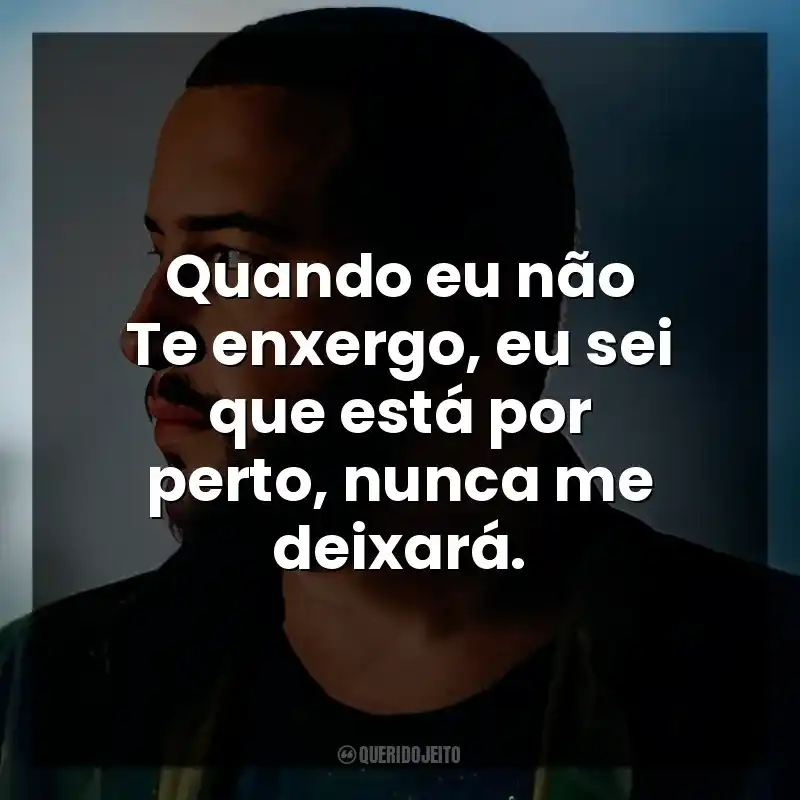 Quando eu não Te enxergo, eu sei que está por perto, nunca me deixará.